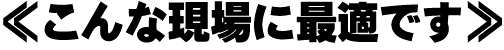 こんな現場に最適です