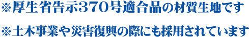 ※厚生省告示３７０号適合品の材質生地です。※土木事業や災害復興の際にも採用されています