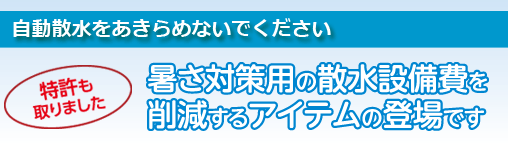 自動散水をあきらめないでください。暑さ対策用の散水設備費を削減するアイテムの登場です。