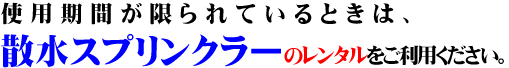 使用期間が限られているときは、散水スプリンクラーのレンタルをご利用ください