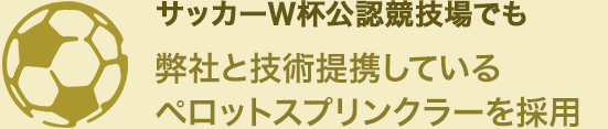 サッカーW杯公認競技場でも弊社と技術提携しているペロットスプリンクラーを採用
